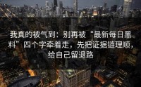 我真的被气到：别再被“最新每日黑料”四个字牵着走，先把证据链理顺，给自己留退路