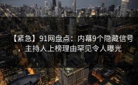 【紧急】91网盘点：内幕9个隐藏信号，主持人上榜理由罕见令人曝光