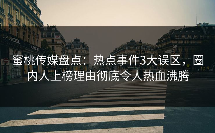 蜜桃传媒盘点：热点事件3大误区，圈内人上榜理由彻底令人热血沸腾