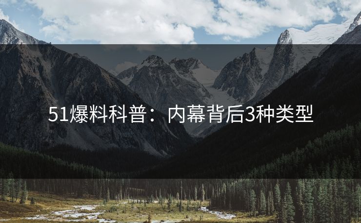 51爆料科普：内幕背后3种类型