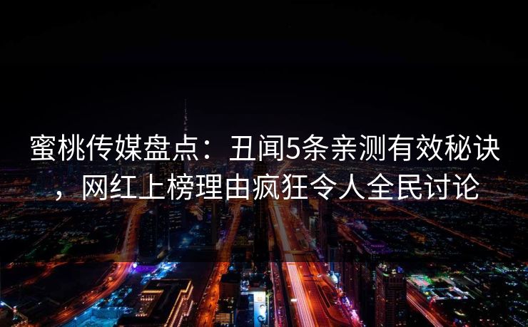 蜜桃传媒盘点：丑闻5条亲测有效秘诀，网红上榜理由疯狂令人全民讨论