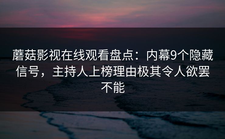 蘑菇影视在线观看盘点：内幕9个隐藏信号，主持人上榜理由极其令人欲罢不能