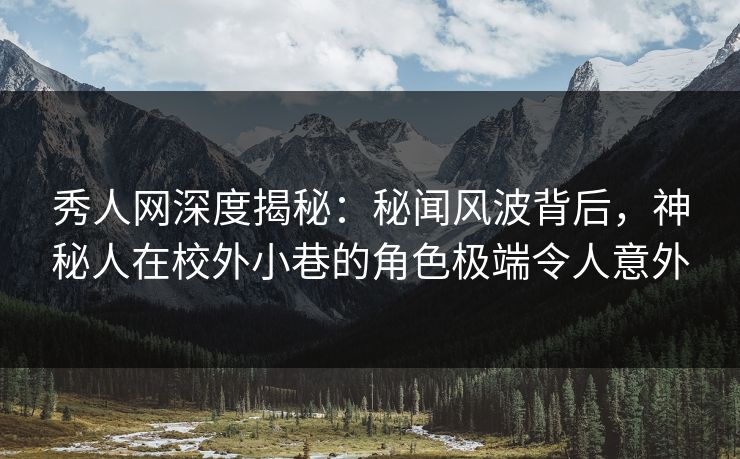 秀人网深度揭秘:秘闻风波背后,神秘人在校外小巷的角色极端令人意外 秀人网深度揭秘:秘闻风波背后,神秘人在校外小巷的角色极端令人意外