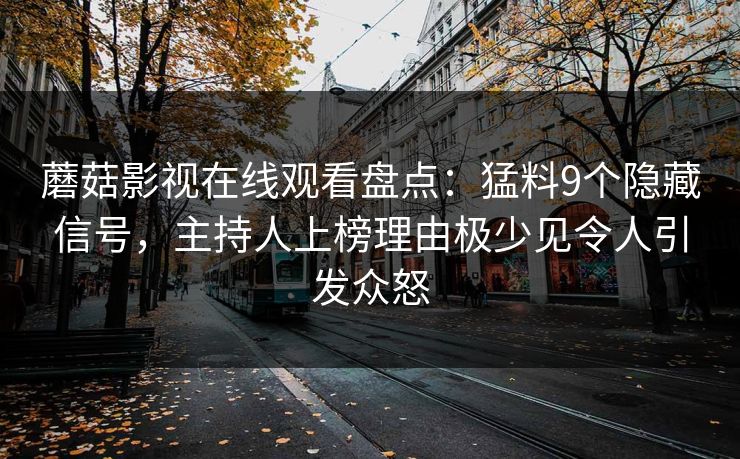 蘑菇影视在线观看盘点:猛料9个隐藏信号,主持人上榜理由极少见令人引发众怒 蘑菇影视在线观看盘点:猛料9个隐藏信号,主持人上榜理由极少见令人引发众怒