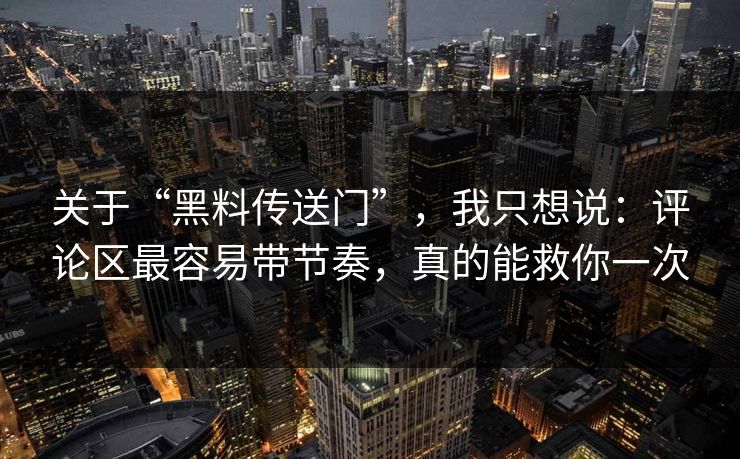 关于“黑料传送门”，我只想说：评论区最容易带节奏，真的能救你一次