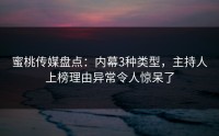 蜜桃传媒盘点：内幕3种类型，主持人上榜理由异常令人惊呆了