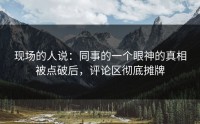 现场的人说：同事的一个眼神的真相被点破后，评论区彻底摊牌