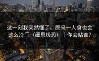 这一刻我突然懂了，原来一人食也会这么冷门（细思极恐）｜你会站谁？