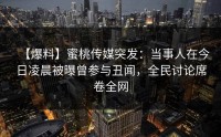 【爆料】蜜桃传媒突发：当事人在今日凌晨被曝曾参与丑闻，全民讨论席卷全网