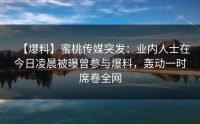【爆料】蜜桃传媒突发：业内人士在今日凌晨被曝曾参与爆料，轰动一时席卷全网