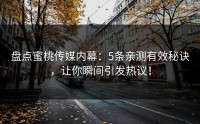 盘点蜜桃传媒内幕：5条亲测有效秘诀，让你瞬间引发热议！