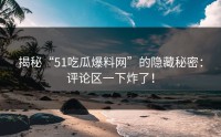 揭秘“51吃瓜爆料网”的隐藏秘密：评论区一下炸了！