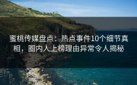 蜜桃传媒盘点：热点事件10个细节真相，圈内人上榜理由异常令人揭秘