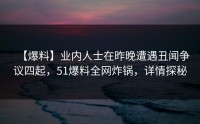 【爆料】业内人士在昨晚遭遇丑闻争议四起，51爆料全网炸锅，详情探秘