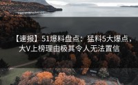 【速报】51爆料盘点：猛料5大爆点，大V上榜理由极其令人无法置信
