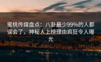 蜜桃传媒盘点：八卦最少99%的人都误会了，神秘人上榜理由疯狂令人曝光