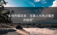 “蜜桃传媒突发：当事人与热点事件的秘密”