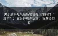 关于黑料吃瓜最新地址吃瓜爆料的“爆料”： 三分钟教你拆穿： 拆解给你看