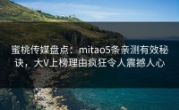 蜜桃传媒盘点：mitao5条亲测有效秘诀，大V上榜理由疯狂令人震撼人心