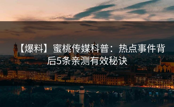 【爆料】蜜桃传媒科普：热点事件背后5条亲测有效秘诀