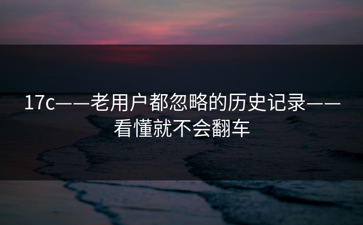 17c——老用户都忽略的历史记录——看懂就不会翻车